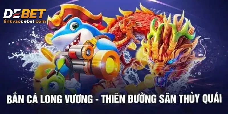 Những lý do nên chọn bắn cá Long Vương